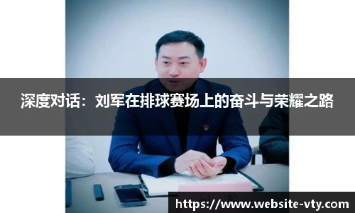 深度对话：刘军在排球赛场上的奋斗与荣耀之路