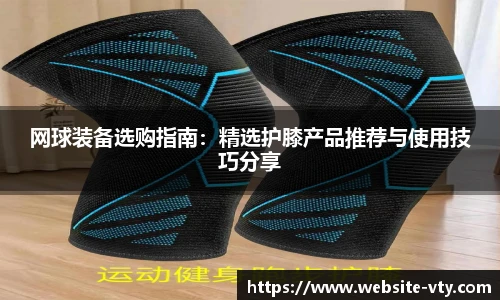 网球装备选购指南：精选护膝产品推荐与使用技巧分享
