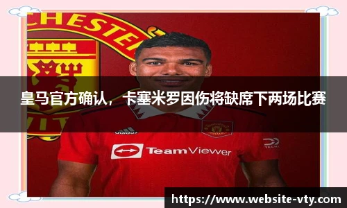 皇马官方确认，卡塞米罗因伤将缺席下两场比赛