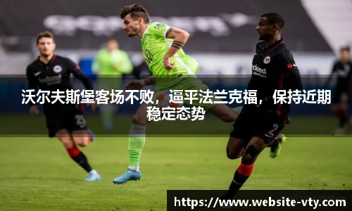 沃尔夫斯堡客场不败，逼平法兰克福，保持近期稳定态势
