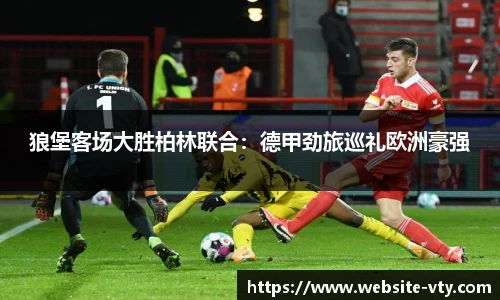 狼堡客场大胜柏林联合：德甲劲旅巡礼欧洲豪强
