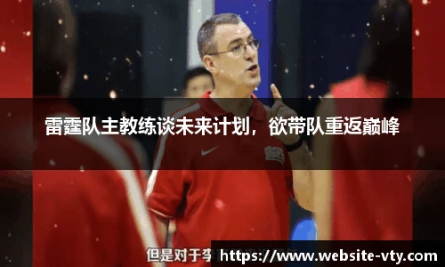 雷霆队主教练谈未来计划，欲带队重返巅峰