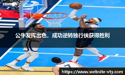 公牛发挥出色，成功逆转独行侠获得胜利