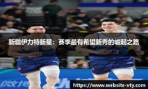 新疆伊力特新星：赛季最有希望新秀的崛起之路