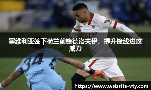 塞维利亚签下荷兰前锋德洛夫伊，提升锋线进攻威力