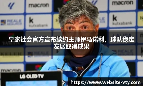 皇家社会官方宣布续约主帅伊马诺利，球队稳定发展取得成果
