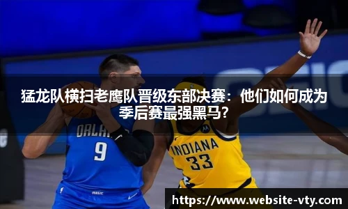 猛龙队横扫老鹰队晋级东部决赛：他们如何成为季后赛最强黑马？