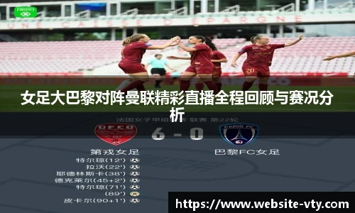 女足大巴黎对阵曼联精彩直播全程回顾与赛况分析