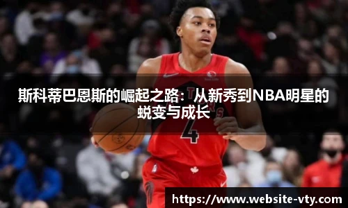 斯科蒂巴恩斯的崛起之路：从新秀到NBA明星的蜕变与成长