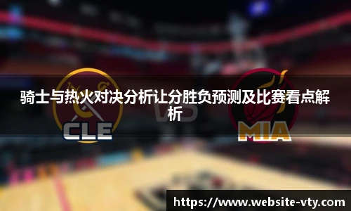 骑士与热火对决分析让分胜负预测及比赛看点解析