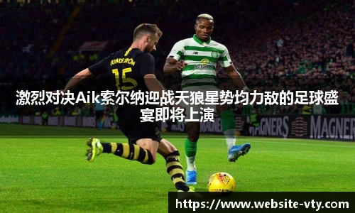 激烈对决Aik索尔纳迎战天狼星势均力敌的足球盛宴即将上演