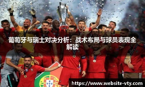 葡萄牙与瑞士对决分析：战术布局与球员表现全解读