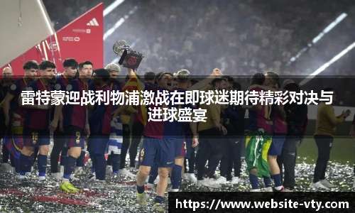 雷特蒙迎战利物浦激战在即球迷期待精彩对决与进球盛宴