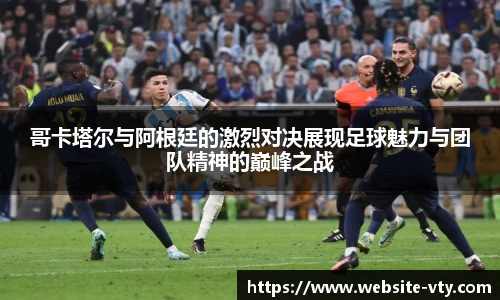 哥卡塔尔与阿根廷的激烈对决展现足球魅力与团队精神的巅峰之战