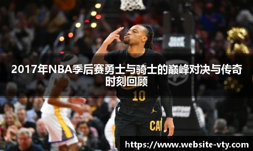 2017年NBA季后赛勇士与骑士的巅峰对决与传奇时刻回顾