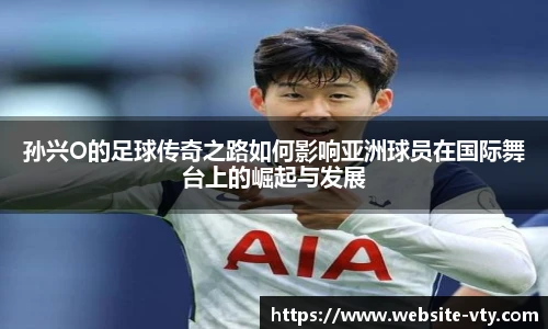 孙兴O的足球传奇之路如何影响亚洲球员在国际舞台上的崛起与发展