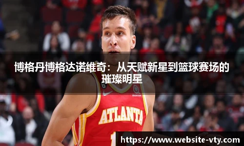 博格丹博格达诺维奇：从天赋新星到篮球赛场的璀璨明星