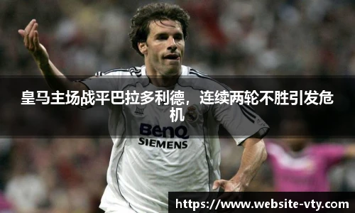 皇马主场战平巴拉多利德，连续两轮不胜引发危机