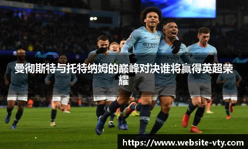 曼彻斯特与托特纳姆的巅峰对决谁将赢得英超荣耀