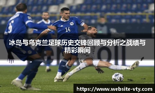 冰岛与乌克兰足球历史交锋回顾与分析之战绩与精彩瞬间
