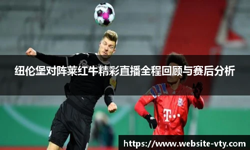 纽伦堡对阵莱红牛精彩直播全程回顾与赛后分析