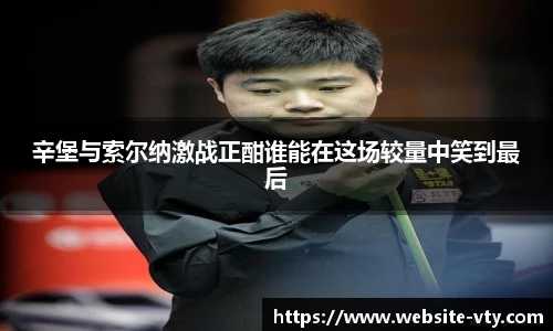 辛堡与索尔纳激战正酣谁能在这场较量中笑到最后