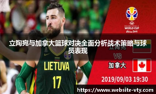 立陶宛与加拿大篮球对决全面分析战术策略与球员表现