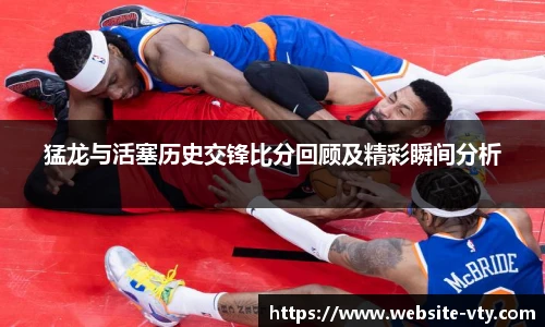 猛龙与活塞历史交锋比分回顾及精彩瞬间分析